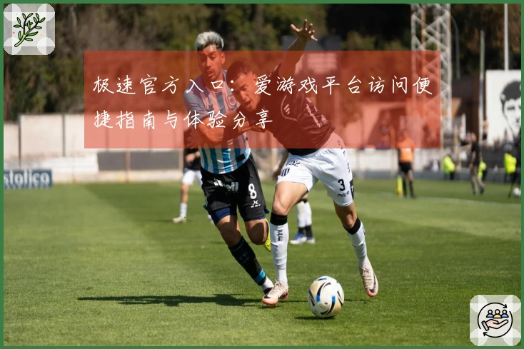 极速官方入口：爱游戏平台访问便捷指南与体验分享