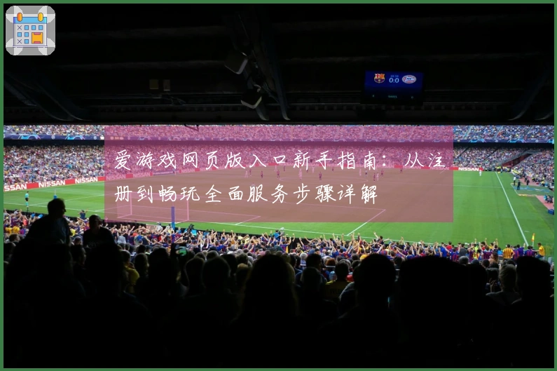 爱游戏网页版入口新手指南：从注册到畅玩全面服务步骤详解