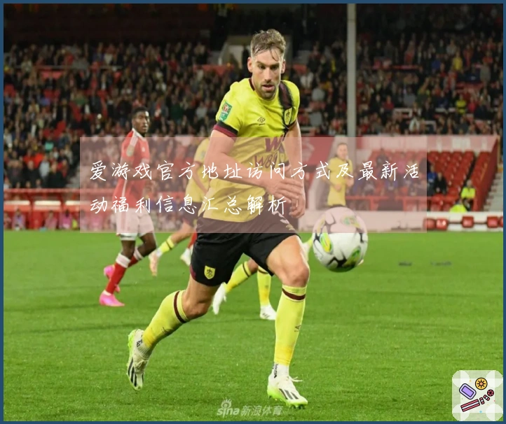 爱游戏官方地址访问方式及最新活动福利信息汇总解析