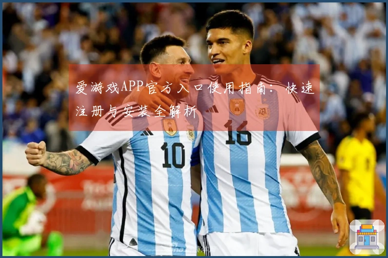 爱游戏APP官方入口使用指南：快速注册与安装全解析