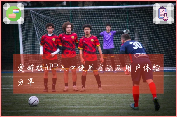 爱游戏APP入口使用方法及用户体验分享
