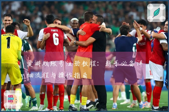 爱游戏账号注册教程：新手必备详细流程与操作指南