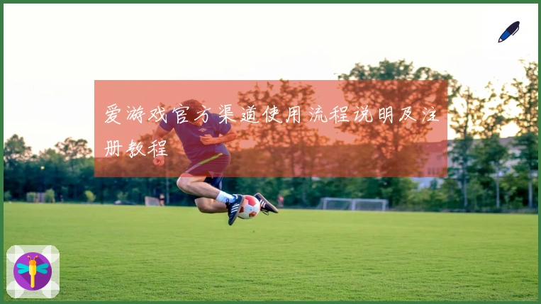 爱游戏官方渠道使用流程说明及注册教程