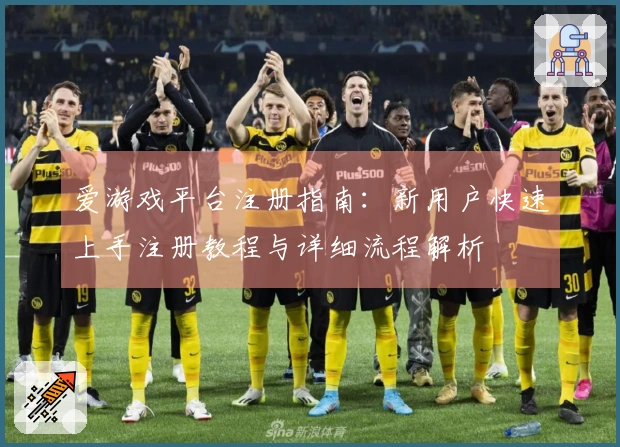 爱游戏平台注册指南：新用户快速上手注册教程与详细流程解析