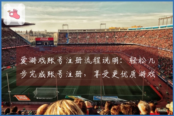 爱游戏账号注册流程说明:轻松几步完成账号注册,享受更优质游戏体验