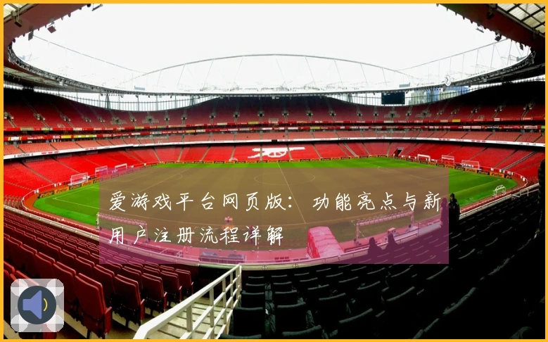爱游戏平台网页版：功能亮点与新用户注册流程详解