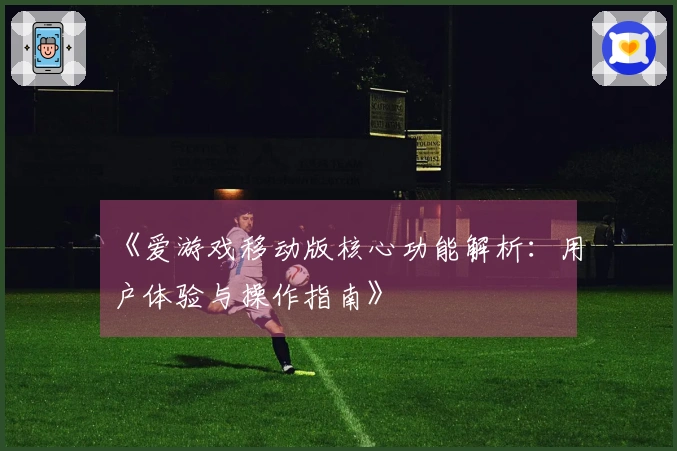 《爱游戏移动版核心功能解析:用户体验与操作指南》