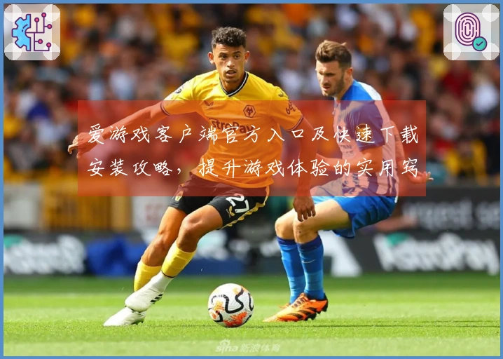 爱游戏客户端官方入口及快速下载安装攻略，提升游戏体验的实用窍门分享